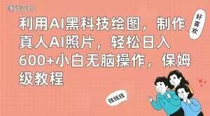 利用AI黑科技绘图，制作真人AI照片，轻松日入600+小白无脑操作，保姆级教程【揭秘】-致富资源库