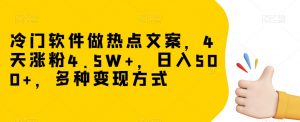 冷门软件做热点文案,4天涨粉4.5W+,日入500+,多种变现方式【揭秘】-致富资源库