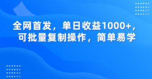 全网首发,单日收益1000+,可批量复制操作,简单易学【揭秘】-致富资源库