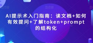 AI提示术入门指南:读文档+如何有效提问+了解token+prompt的结构化【揭秘】-致富资源库