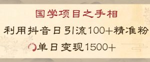 国学项目新玩法利用抖音引流精准国学粉日引100单人单日变现1500【揭秘】-致富资源库