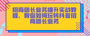 招商团长业务提升实战教程,教你如何玩转抖音招商团长业务-致富资源库