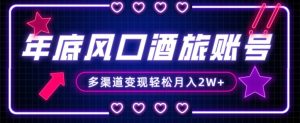 年底大风口旅游赛道酒旅账号,多渠道变现,小白也能月入2W+【揭秘】-致富资源库