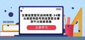 主播运营型实战训练营-第34期从底层到起号到运营型主播到千川投放思路-致富资源库