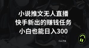 小说推文无人直播,快手新出的赚钱任务,小白也能日入300+【揭秘】-致富资源库