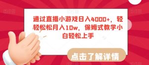 通过直播小游戏日入4000+，轻轻松松月入10w，保姆式教学小白轻松上手【揭秘】-致富资源库