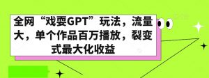 全网“戏耍GPT”玩法，流量大，单个作品百万播放，裂变式最大化收益【揭秘】-致富资源库