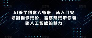 AI美学创富大师班，从入门安装到操作进阶，循序渐进带你领略人工智能的魅力-致富资源库