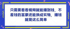谁做过这么简单的项目?只需要看看视频就能赚到钱,不差钱的富豪还能换成实物,赚钱就是这么简单!【揭秘】-致富资源库