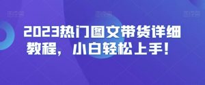 2023热门图文带货详细教程,小白轻松上手!-致富资源库