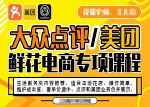 大众点评/美团鲜花电商专项课程,操作简单、维护成本低、客单价适中,点评和美团业务合并展示-致富资源库
