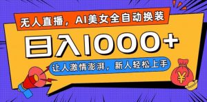 无人直播，AI美女全自动换装跳舞，让人激情澎湃，新人轻松上手，日入1000+【揭秘】-致富资源库