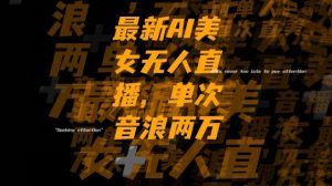 最新AI美女无人直播，单次直播2w+音浪，流量多就可以不怕没米赚【揭秘】-致富资源库