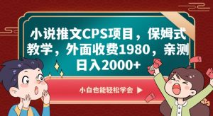 小说推文CPS项目,保姆式教学,外面收费1980,亲测日入2000+【揭秘】-致富资源库