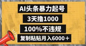 AI头条暴力起号，3天撸1000,100%不违规，复制粘贴月入6000＋【揭秘】-致富资源库