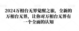 2024万相台无界觉醒之旅,全新的万相台无界,让你对万相台无界有一个全面的认知-致富资源库