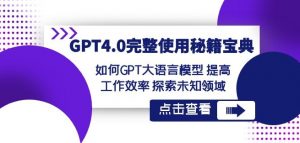 GPT4.0完整使用-秘籍宝典:如何GPT大语言模型提高工作效率探索未知领域-致富资源库