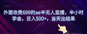 外面收费699的ae半无人直播，半小时学会，日入500+，当天出结果【揭秘】-致富资源库