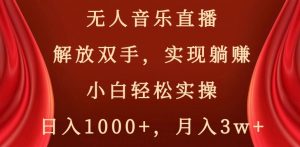 无人音乐直播，解放双手，实现躺赚，小白轻松实操，日入1000+，月入3w+【揭秘】-致富资源库
