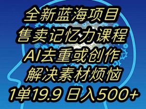 蓝海项目记忆力提升,AI去重,一单19.9日入500+【揭秘】-致富资源库