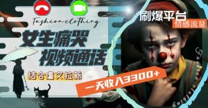 一天收入3300+,用女生痛哭视频通话结合虐文拉新,刷爆平台情感流量【揭秘】-致富资源库
