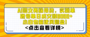 AI图文男粉带货，实测单账号单天成交额8000+，最关键是操作简单，小白看了也能上手【揭秘】-致富资源库