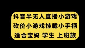 抖音半无人直播砍价小游戏，挂载游戏小手柄，适合宝妈学生上班族【揭秘】-致富资源库