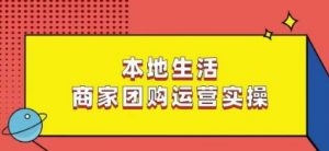 本地生活商家团购运营实操，看完课程即可实操团购运营-致富资源库