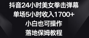 抖音24小时美女拳击弹幕,单场5小时收入1700+,小白也可操作,落地保姆教程【揭秘】-致富资源库