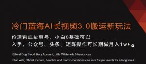 冷门蓝海AI长视频3.0搬运新玩法，小白0基础可以入手，公众号、头条、矩阵操作可长期做月入1w+【揭秘】-致富资源库