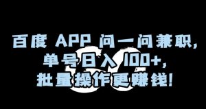 百度APP问一问兼职，单号日入100+，批量操作更赚钱【揭秘】-致富资源库