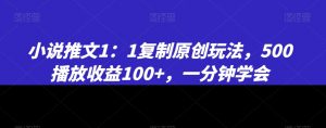 小说推文1:1复制原创玩法,500播放收益100+,一分钟学会【揭秘】-致富资源库
