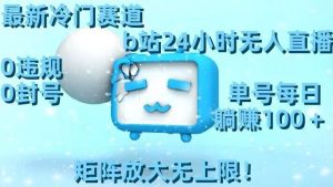 最新冷门赛道,b站24小时无人直播,0违规0封号,单号每日躺赚100+,矩阵放大无上限【揭秘】-致富资源库