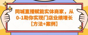同城直播赋能实体商家，从0-1助你实现门店业绩增长【方法+案例】-致富资源库