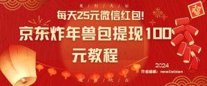 每天25元微信红包！京东炸年兽包提现100元教程【揭秘】-致富资源库