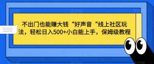 不出门也能赚大钱“好声音“线上社区玩法,轻松日入500+小白能上手,保姆级教程【揭秘】-致富资源库