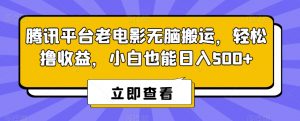 腾讯平台老电影无脑搬运，轻松撸收益，小白也能日入500+【揭秘】-致富资源库