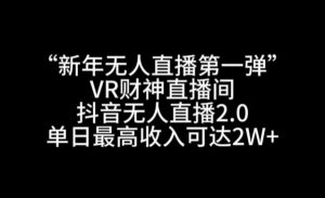 “新年无人直播第一弹“VR财神直播间,抖音无人直播2.0,单日最高收入可达2W+【揭秘】-致富资源库