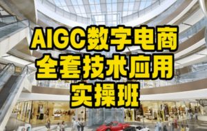 AIGC数字电商全套技术应用实操班,轻松打造高效电商-致富资源库