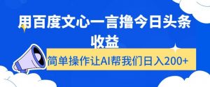 用百度文心一言撸今日头条收益，简单操作让AI帮我们日入200+【揭秘】-致富资源库