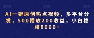AI一键原创热点视频,多平台分发,500播放200收益,小白稳赚8000+【揭秘】-致富资源库