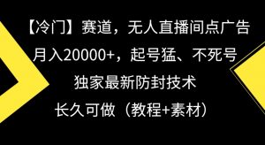 冷门赛道，无人直播间点广告，月入20000+，起号猛、不死号，独家最新防封技术【揭秘】-致富资源库