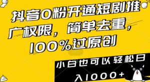 抖音0粉开通短剧推广权限,简单去重,100%过原创,小白也可以轻松日入1000+【揭秘】-致富资源库