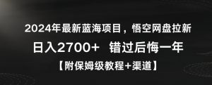 2024年最新蓝海项目，悟空网盘拉新，日入2700+错过后悔一年【附保姆级教程+渠道】【揭秘】-致富资源库