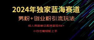 2024年独家蓝海赛道，成人用品单日卖货变现4W+，男粉+创业粉引流玩法，不愁搞不到流量【揭秘】-致富资源库