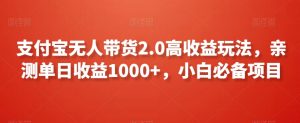 支付宝无人带货2.0高收益玩法,亲测单日收益1000+,小白必备项目【揭秘】-致富资源库