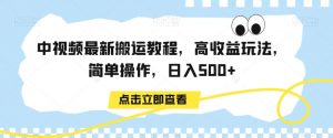 中视频最新搬运教程，高收益玩法，简单操作，日入500+【揭秘】-致富资源库