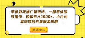 手机游戏推广新玩法,一部手机即可操作,轻松日入1000+,小白也能玩转的抖音掘金攻略【揭秘】-致富资源库