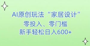 AI家居设计,简单好上手,新手小白什么也不会的,都可以轻松日入500+【揭秘】-致富资源库