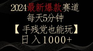 2024最新爆款赛道,每天5分钟,手残党也能玩,轻松日入1000+【揭秘】-致富资源库